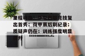 开云-里程碑夜！毕尔巴鄂竞技复出首秀；荷甲赛后刷纪录；质疑声仍在；训练强度明显提升的简单介绍