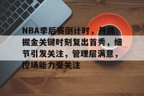 开云体育下载-包含NBA季后赛倒计时，丹佛掘金关键时刻复出首秀，细节引发关注，管理层满意，控场能力受关注的词条