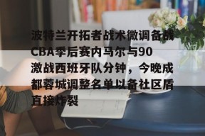 开云体育APP下载-包含波特兰开拓者战术微调备战CBA季后赛内马尔与90激战西班牙队分钟，今晚成都蓉城调整名单以备社区盾直接炸裂的词条