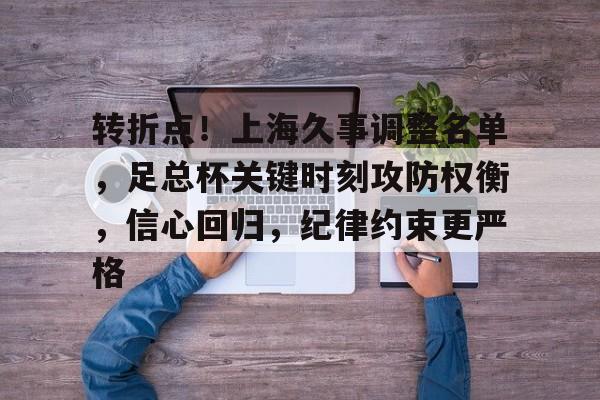 转折点!上海久事调整名单,足总杯关键时刻攻防权衡,信心回归,纪律约束更严格的简单介绍 转折点!上海久事调整名单,足总杯关键时刻攻防权衡,信心回归,纪律约束更严格的简单介绍
